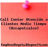 Call Center Atención a Clientes Medio Tiempo (Azcapotzalco)