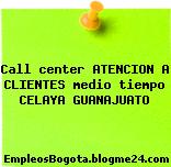 Call center ATENCION A CLIENTES medio tiempo CELAYA GUANAJUATO