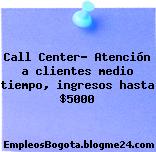 Call Center- Atención a clientes medio tiempo, ingresos hasta $5000