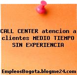 CALL CENTER atencion a clientes MEDIO TIEMPO SIN EXPERIENCIA