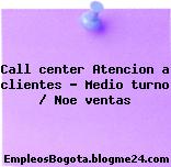 Call center Atencion a clientes – Medio turno / Noe ventas