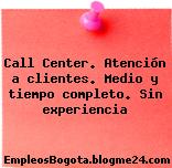Call Center. Atención a clientes. Medio y tiempo completo. Sin experiencia