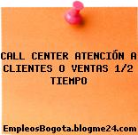 CALL CENTER ATENCIÓN A CLIENTES O VENTAS 1/2 TIEMPO