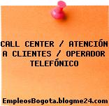 CALL CENTER / ATENCIÓN A CLIENTES / OPERADOR TELEFÓNICO