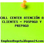 CALL CENTER ATENCIÓN A CLIENTES – POSPAGO Y PREPAGO