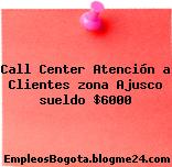 Call Center Atención a Clientes zona Ajusco sueldo $6000