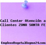 Call Center Atención a Clientes ZONA SANTA FE
