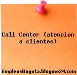 CALL CENTER – ATENCION A CLIENTES