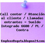 Call center / Atención al cliente / Llamadas entrantes – Sueldo Integrado 6600 / PL / Contra