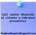 Call center Atención al cliente y Cobranza preventiva