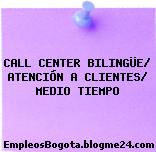 CALL CENTER BILINGÜE/ ATENCIÓN A CLIENTES/ MEDIO TIEMPO