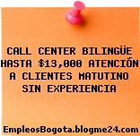 CALL CENTER BILINGÜE HASTA $13,000 ATENCIÓN A CLIENTES MATUTINO SIN EXPERIENCIA