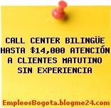 CALL CENTER BILINGÜE HASTA $14,000 ATENCIÓN A CLIENTES MATUTINO SIN EXPERIENCIA
