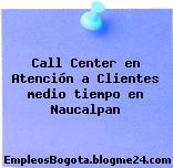 Call Center en Atención a Clientes medio tiempo en Naucalpan