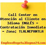 Call Center en Atención al Cliente en Idioma INGLÉS – Contratación Inmediata – Zona: TLALNEPANTLA