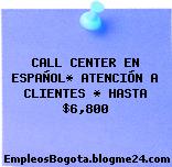 CALL CENTER EN ESPAÑOL* ATENCIÓN A CLIENTES * HASTA $6,800