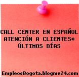 CALL CENTER EN ESPAÑOL ATENCIÓN A CLIENTES* ÚLTIMOS DÍAS