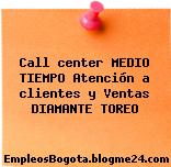 Call center MEDIO TIEMPO Atención a clientes y Ventas DIAMANTE TOREO