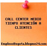 CALL CENTER MEDIO TIEMPO ATENCIÓN A CLIENTES
