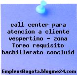call center para atencion a cliente vespertino – zona Toreo requisito bachillerato concluid