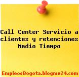 Call Center Servicio a clientes y retenciones Medio Tiempo