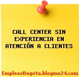 CALL CENTER SIN EXPERIENCIA EN ATENCIÓN A CLIENTES