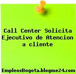 Call Center Solicita Ejecutivo de Atencion a cliente