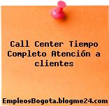 Call Center Tiempo Completo Atención a clientes