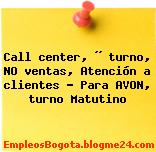 Call center, ½ turno, NO ventas, Atención a clientes – Para AVON, turno Matutino