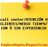 call center/ATENCIÓN A CLIENTES/MEDIO TIEMPO – CON Ó SIN EXPERIENCIA