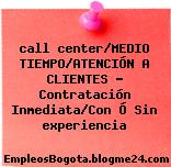 call center/MEDIO TIEMPO/ATENCIÓN A CLIENTES – Contratación Inmediata/Con Ó Sin experiencia