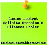 Casino Jackpot Solicita Atencion A Clientes Dealer