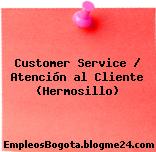 Customer Service / Atención al Cliente (Hermosillo)