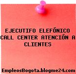 EJECUTIFO ELEFÓNICO CALL CENTER ATENCIÓN A CLIENTES