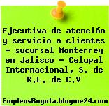 Ejecutiva de atención y servicio a clientes – sucursal Monterrey en Jalisco – Celupal Internacional, S. de R.L. de C.V