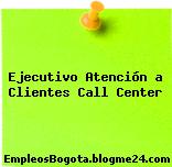 Ejecutivo Atención a Clientes Call Center