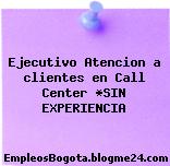 Ejecutivo Atencion a clientes en Call Center *SIN EXPERIENCIA