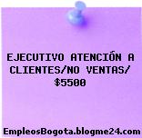 EJECUTIVO ATENCIÓN A CLIENTES/NO VENTAS/ $5500