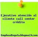 Ejecutivo atención al cliente call center crédito