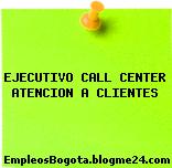 EJECUTIVO CALL CENTER ATENCION A CLIENTES