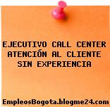 EJECUTIVO CALL CENTER ATENCIÓN AL CLIENTE SIN EXPERIENCIA