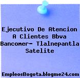 Ejecutivo De Atencion A Clientes Bbva Bancomer- Tlalnepantla Satelite