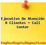 Ejecutivo De Atención A Clientes – Call Center