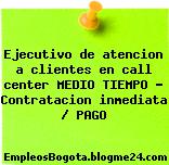 Ejecutivo de atencion a clientes en call center MEDIO TIEMPO – Contratacion inmediata / PAGO
