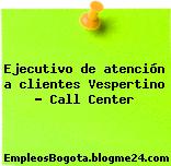 Ejecutivo de atención a clientes Vespertino – Call Center