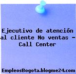 Ejecutivo de atención al cliente No ventas – Call Center