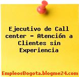 Ejecutivo de Call center – Atención a Clientes sin Experiencia