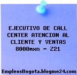 EJECUTIVO DE CALL CENTER ATENCION AL CLIENTE Y VENTAS 8000mxn – Z21
