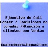 Ejecutivo de Call Center / Comisiones no topadas /Atención a clientes con Ventas