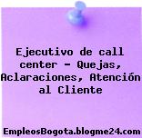 Ejecutivo de call center – Quejas, Aclaraciones, Atención al Cliente